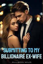 Submitting To My Billionaire Ex-Wife by Allison Mild ( Genevieve)